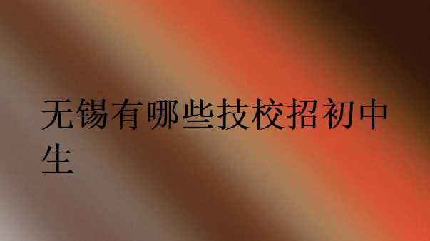 無錫有哪些技校招初中生