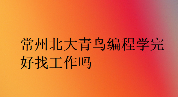 常州北大青鳥編程學完好找工作嗎