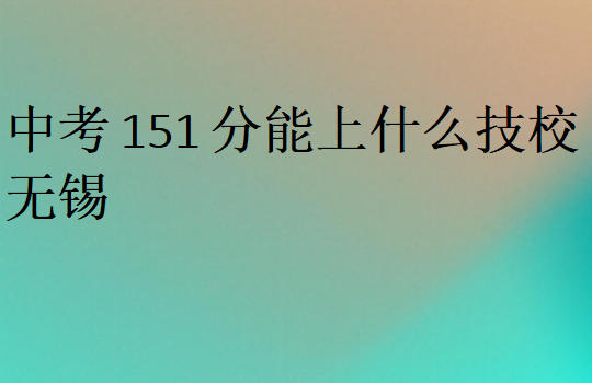 中考151分能上什么技校無(wú)錫