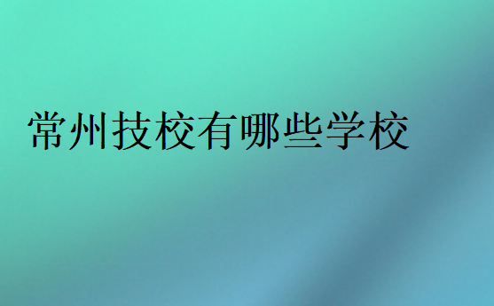 常州技校有哪些學(xué)校