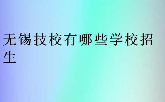 無錫技校有哪些學(xué)校招生