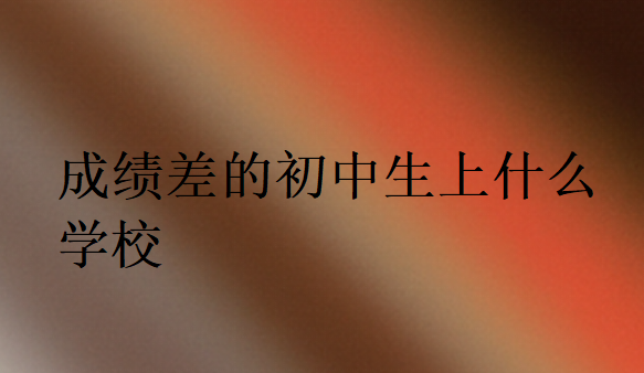 成績差的初中生上什么學(xué)校