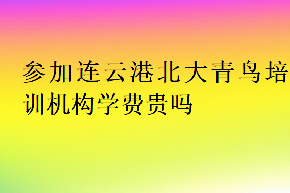 參加連云港北大青鳥培訓機構(gòu)學費貴嗎