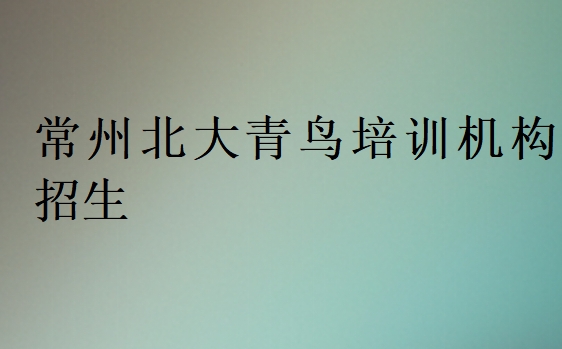 常州北大青鳥培訓(xùn)機構(gòu)招生