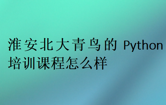 淮安北大青鳥的Python培訓(xùn)課程怎么樣