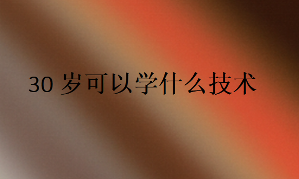 30歲可以學(xué)什么技術(shù)