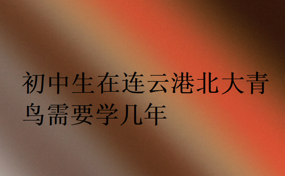 初中生在連云港北大青鳥需要學(xué)幾年