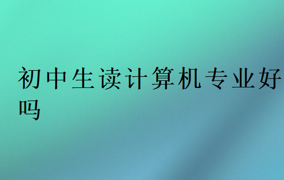 初中生讀計算機專業(yè)好嗎