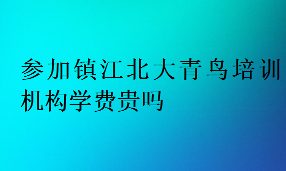 參加鎮(zhèn)江北大青鳥培訓機構(gòu)學費貴嗎