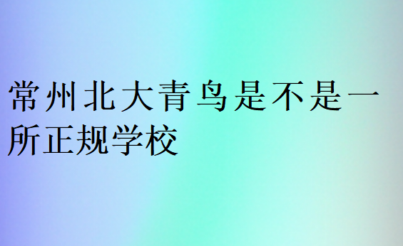 常州北大青鳥是不是一所正規(guī)學(xué)校