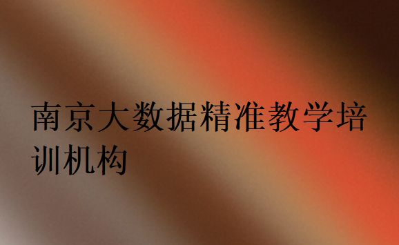 南京大數(shù)據(jù)精準(zhǔn)教學(xué)培訓(xùn)機(jī)構(gòu)