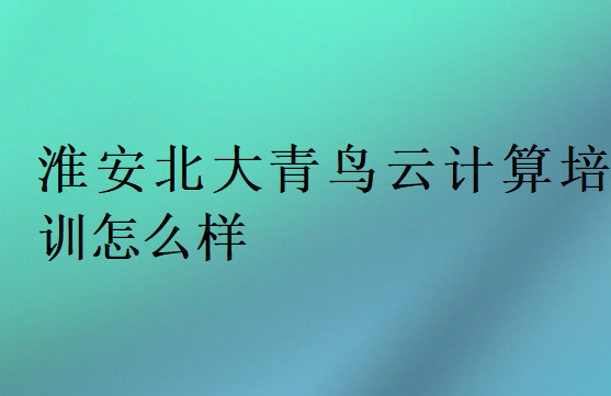 淮安北大青鳥(niǎo)云計(jì)算培訓(xùn)怎么樣