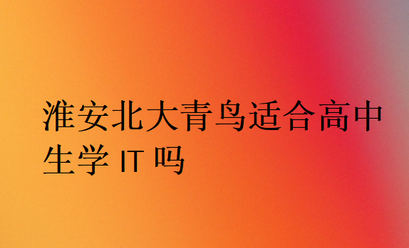 淮安北大青鳥適合高中生學IT嗎