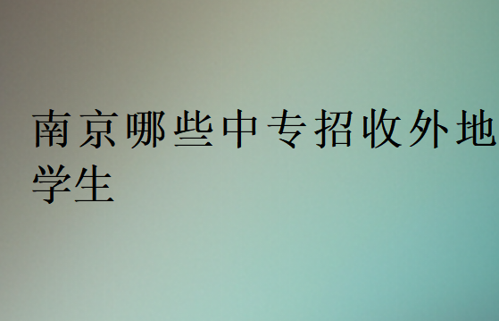 南京哪些中專(zhuān)招收外地學(xué)生