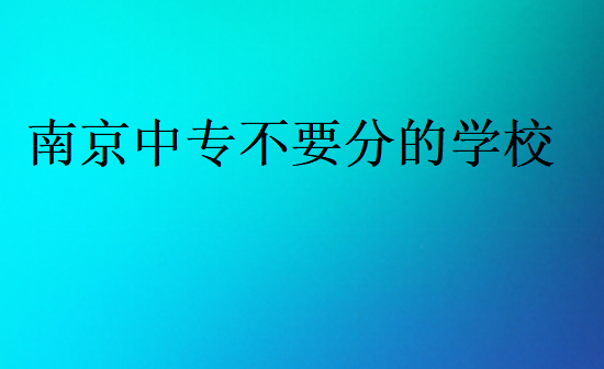 南京中專不要分的學(xué)校