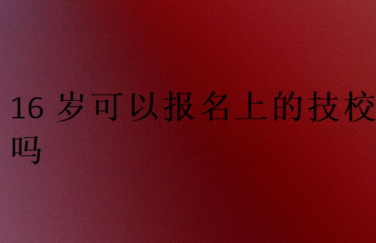 16歲可以報名上的技校嗎