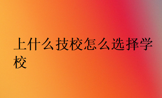 上什么技校怎么選擇學(xué)校