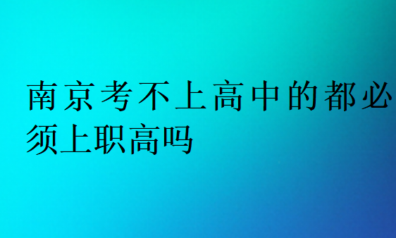 南京考不上高中的都必須上職高嗎