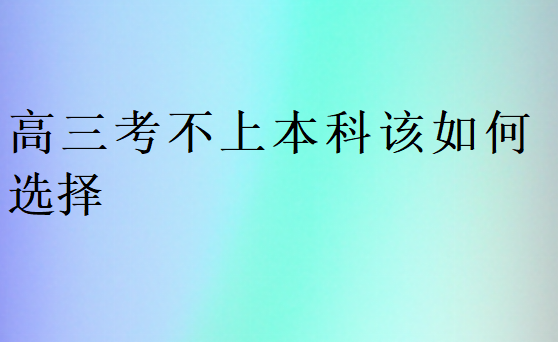 高三考不上本科該如何選擇