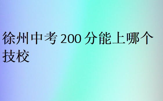 徐州中考200分能上哪個技校