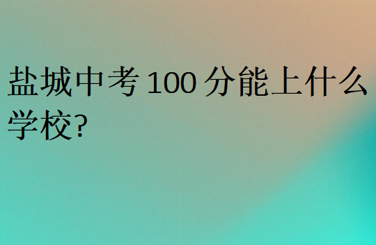 鹽城中考100分能上什么學(xué)校