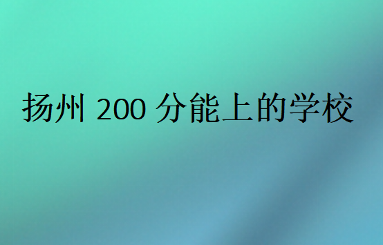 揚(yáng)州200分能上的學(xué)校
