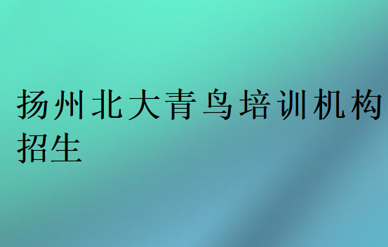 揚(yáng)州北大青鳥培訓(xùn)機(jī)構(gòu)招生