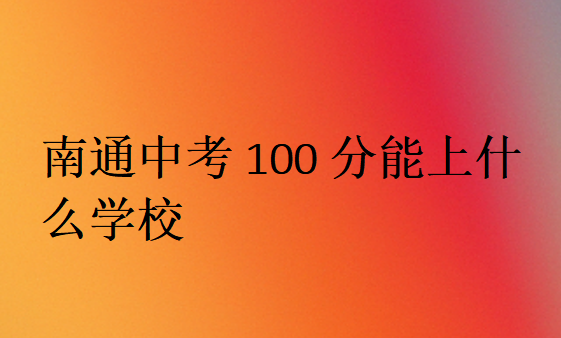 南通中考100分能上什么學(xué)校
