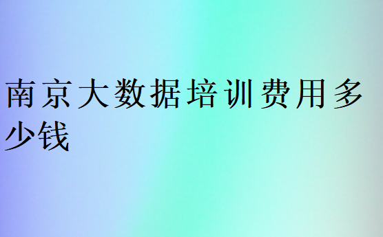 南京大數(shù)據(jù)培訓(xùn)費用多少錢