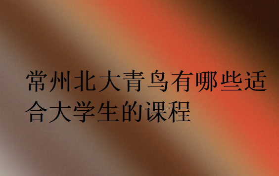 常州北大青鳥有哪些適合大學(xué)生的課程