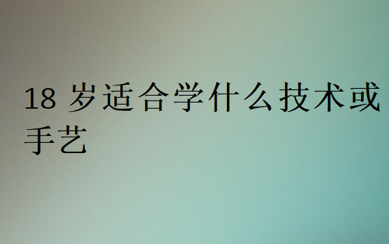 18歲適合學(xué)什么技術(shù)或手藝