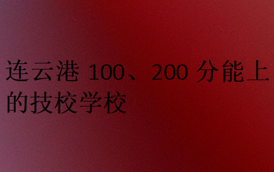 連云港100、200分能上的技校學校