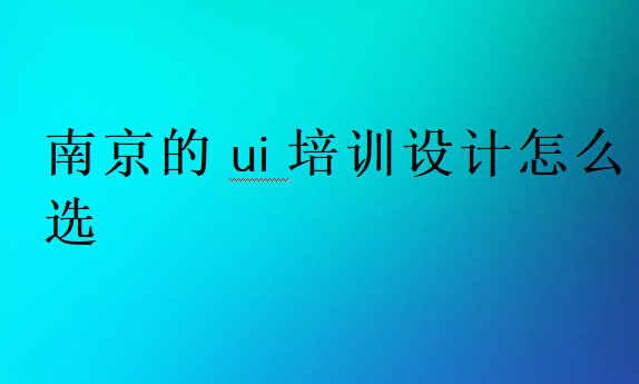 南京的ui培訓(xùn)設(shè)計(jì)怎么選