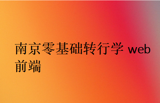 南京零基礎(chǔ)轉(zhuǎn)行學(xué)web前端