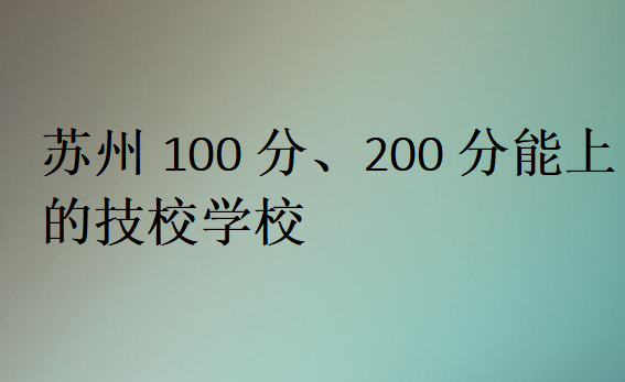 蘇州100分、200分能上的技校學(xué)校