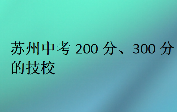 蘇州中考200分、300分的技校