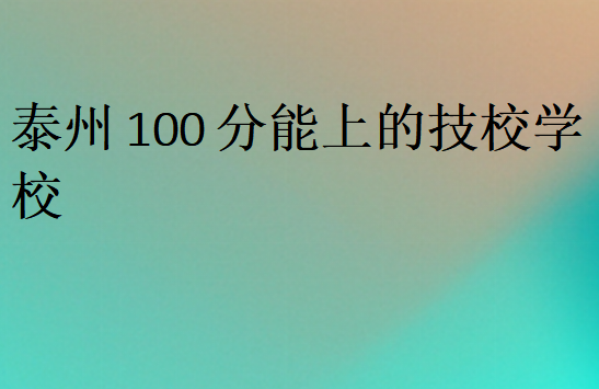 泰州100分能上的技校學校