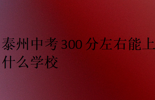 泰州中考300分左右能上什么學(xué)校