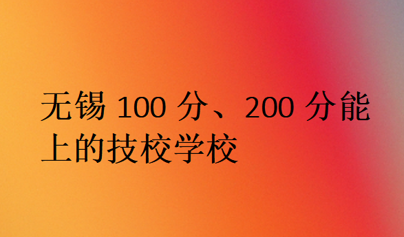 無錫100分、200分能上的技校學(xué)校