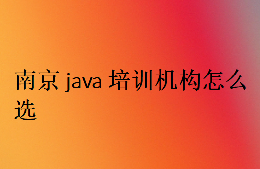 南京java培訓(xùn)機構(gòu)怎么選