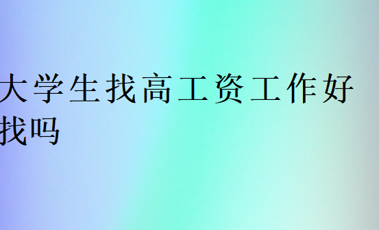 大學(xué)生找高工資工作好找嗎