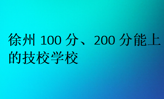 徐州100分、200分能上的技校學校