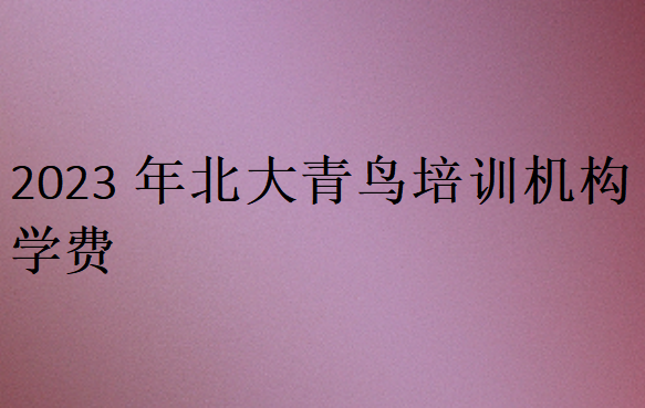 2023年北大青鳥培訓(xùn)機(jī)構(gòu)學(xué)費(fèi)