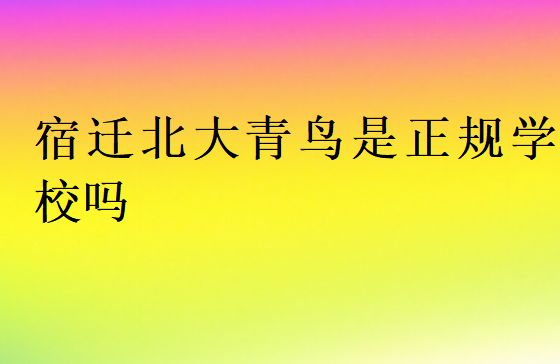 宿遷北大青鳥是正規(guī)學(xué)校嗎