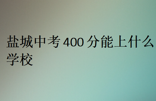 鹽城中考400分能上什么學(xué)校