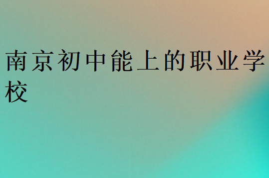 南京初中能上的職業(yè)學(xué)校