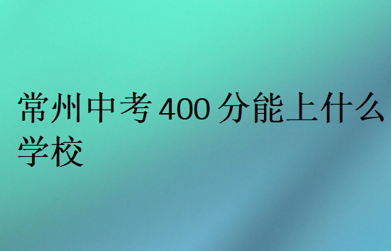 常州中考400分能上什么學(xué)校