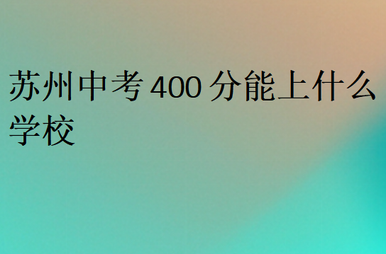 蘇州中考400分能上什么學(xué)校