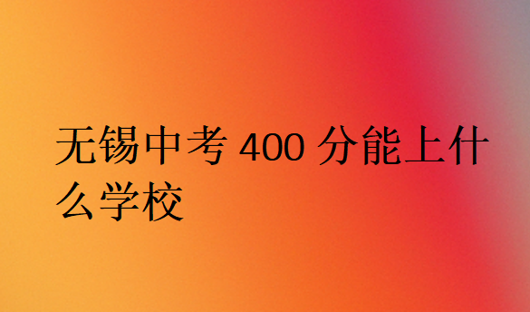 無錫中考400分能上什么學(xué)校