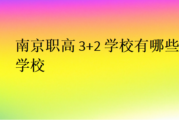 南京職高3+2學校有哪些學校